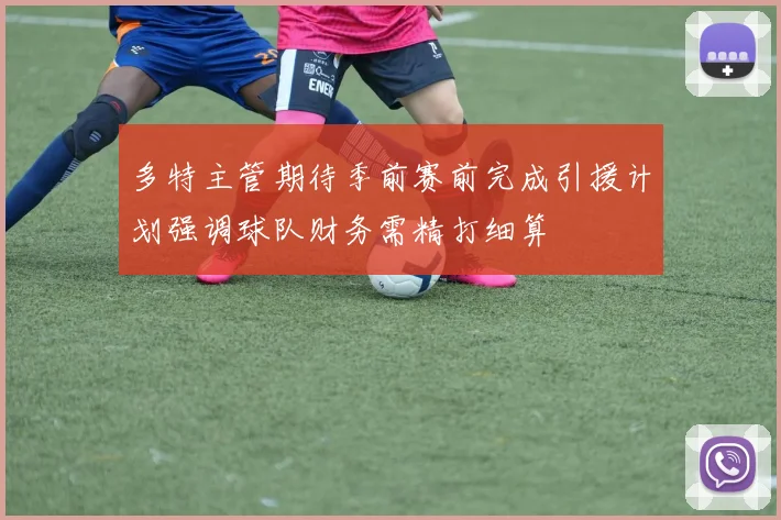 多特主管期待季前赛前完成引援计划强调球队财务需精打细算