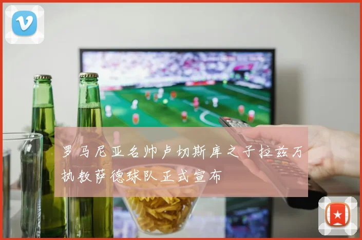 罗马尼亚名帅卢切斯库之子拉兹万执教萨德球队正式宣布