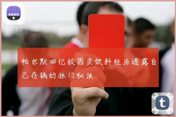 帕尔默回忆校园卖饮料经历透露自己存钱的独门秘诀