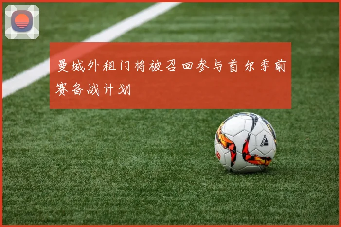 曼城外租门将被召回参与首尔季前赛备战计划