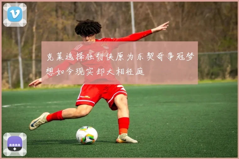 克莱选择独行侠原为东契奇争冠梦想如今现实却大相径庭