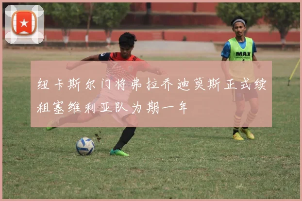 纽卡斯尔门将弗拉乔迪莫斯正式续租塞维利亚队为期一年