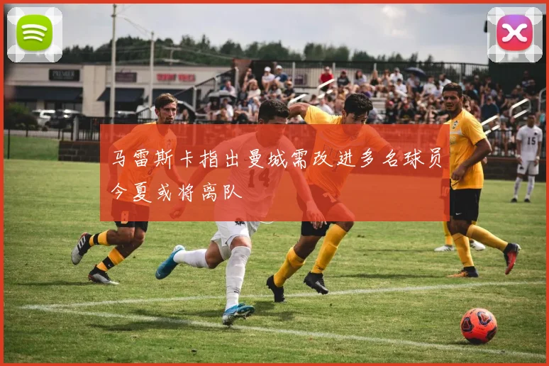 马雷斯卡指出曼城需改进多名球员今夏或将离队