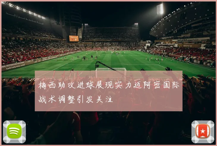 梅西助攻进球展现实力迈阿密国际战术调整引发关注