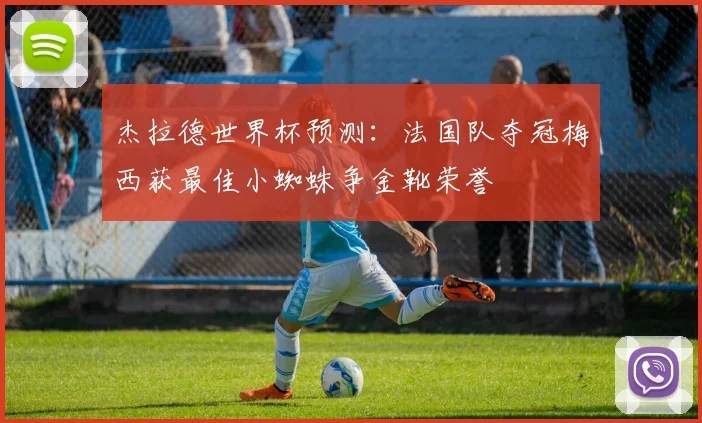 杰拉德世界杯预测：法国队夺冠梅西获最佳小蜘蛛争金靴荣誉