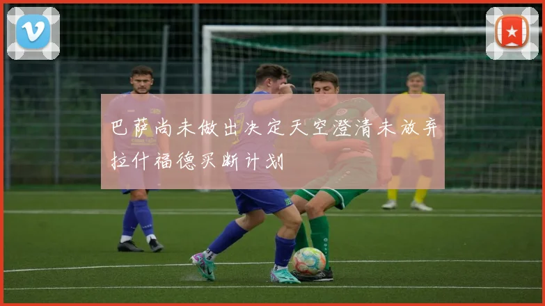 巴萨尚未做出决定天空澄清未放弃拉什福德买断计划