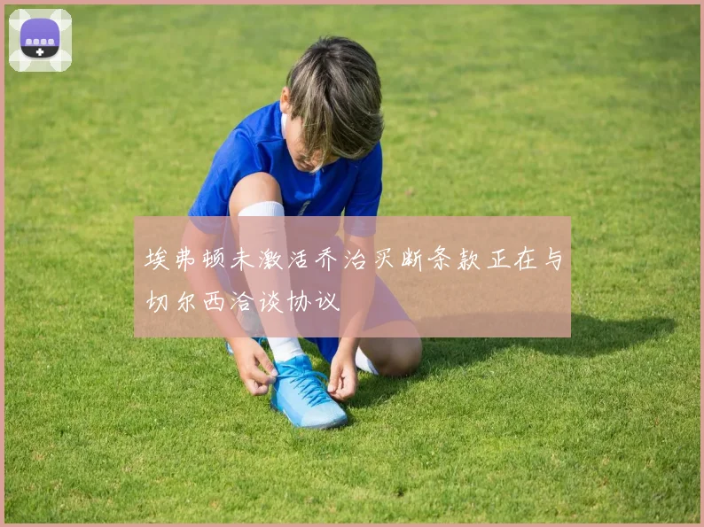 埃弗顿未激活乔治买断条款正在与切尔西洽谈协议